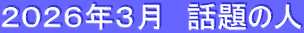 ２０２６年３月　話題の人